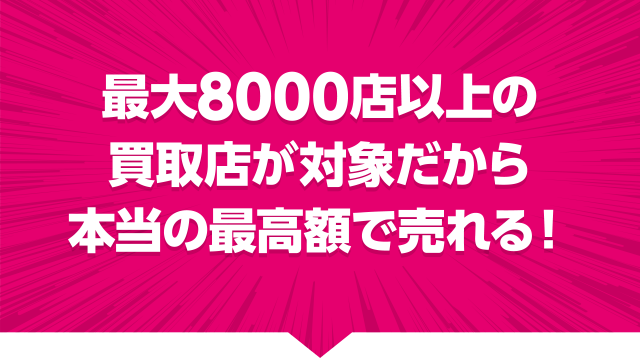 最大8000店以上が対象だから本当の最高額で売れる！