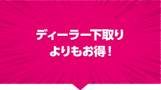 ディーラー下取りよりもお得！
