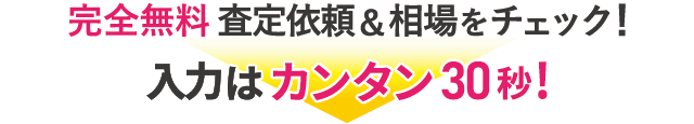 かんたんな情報を30秒で入力　完全無料査定依頼スタート