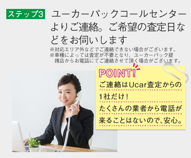 ステップ3　Ucar査定コールセンターよりご連絡。お近くの査定提携店をご案内。※ガソリンスタンドが中心ご連絡はUcar査定からの1本だけ！たくさんの業者から電話が来ることはないので、安心。